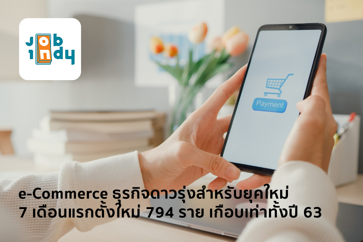 e-Commerce ธุรกิจดาวรุ่งสำหรับยุคใหม่ 7 เดือนแรกตั้งใหม่ 794 ราย เกือบเท่าทั้งปี 63
